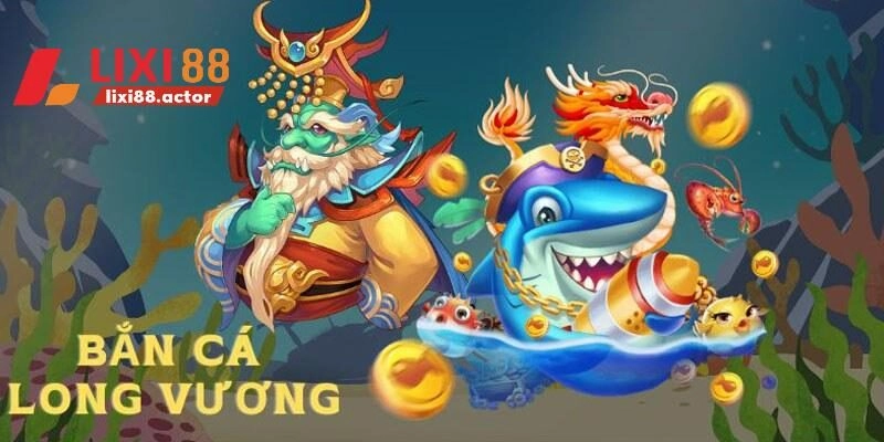 Bắn Cá Long Vương – Game Giải Trí Ấn Tượng Tại LIXI88